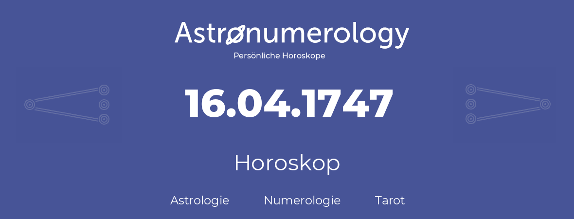 Horoskop für Geburtstag (geborener Tag): 16.04.1747 (der 16. April 1747)