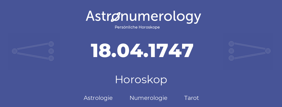 Horoskop für Geburtstag (geborener Tag): 18.04.1747 (der 18. April 1747)