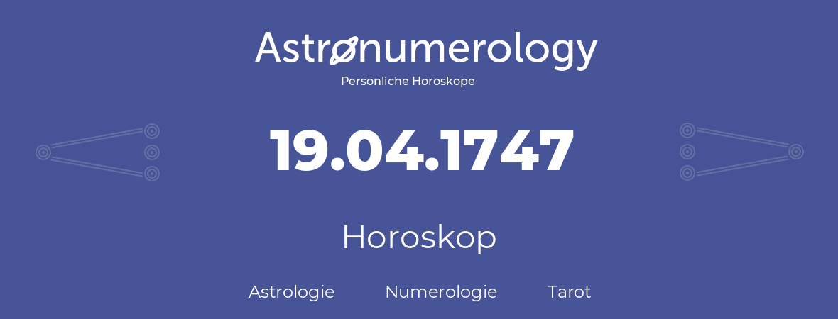 Horoskop für Geburtstag (geborener Tag): 19.04.1747 (der 19. April 1747)