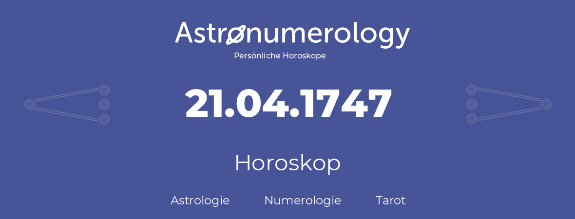 Horoskop für Geburtstag (geborener Tag): 21.04.1747 (der 21. April 1747)