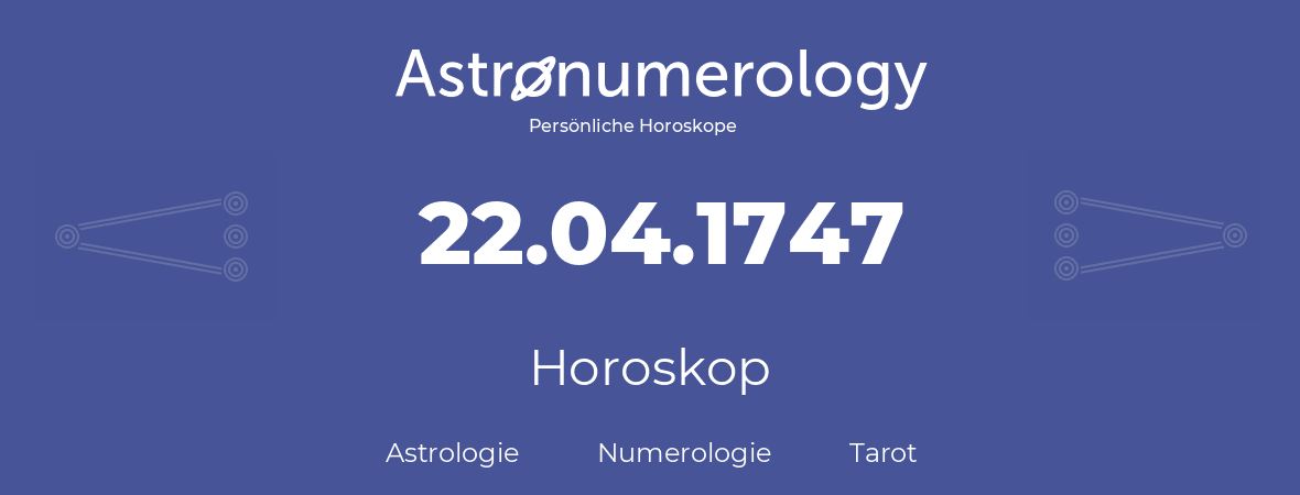 Horoskop für Geburtstag (geborener Tag): 22.04.1747 (der 22. April 1747)