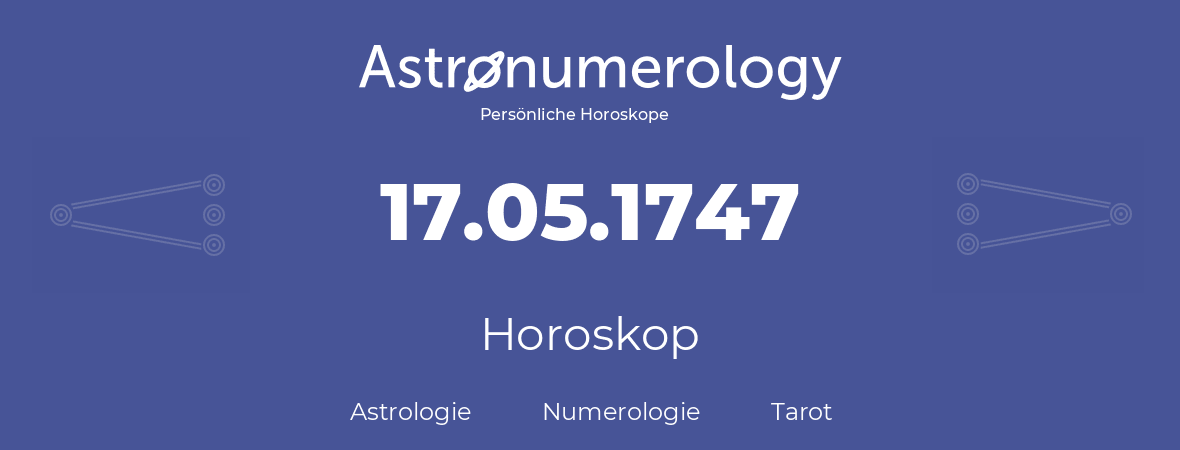 Horoskop für Geburtstag (geborener Tag): 17.05.1747 (der 17. Mai 1747)