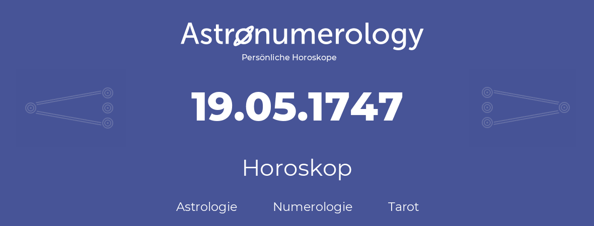 Horoskop für Geburtstag (geborener Tag): 19.05.1747 (der 19. Mai 1747)