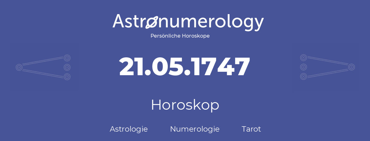 Horoskop für Geburtstag (geborener Tag): 21.05.1747 (der 21. Mai 1747)