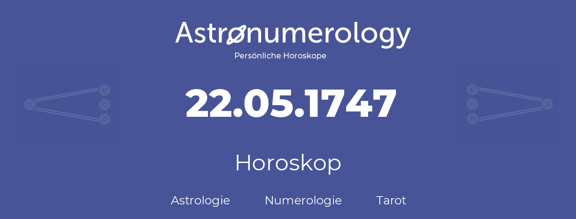 Horoskop für Geburtstag (geborener Tag): 22.05.1747 (der 22. Mai 1747)