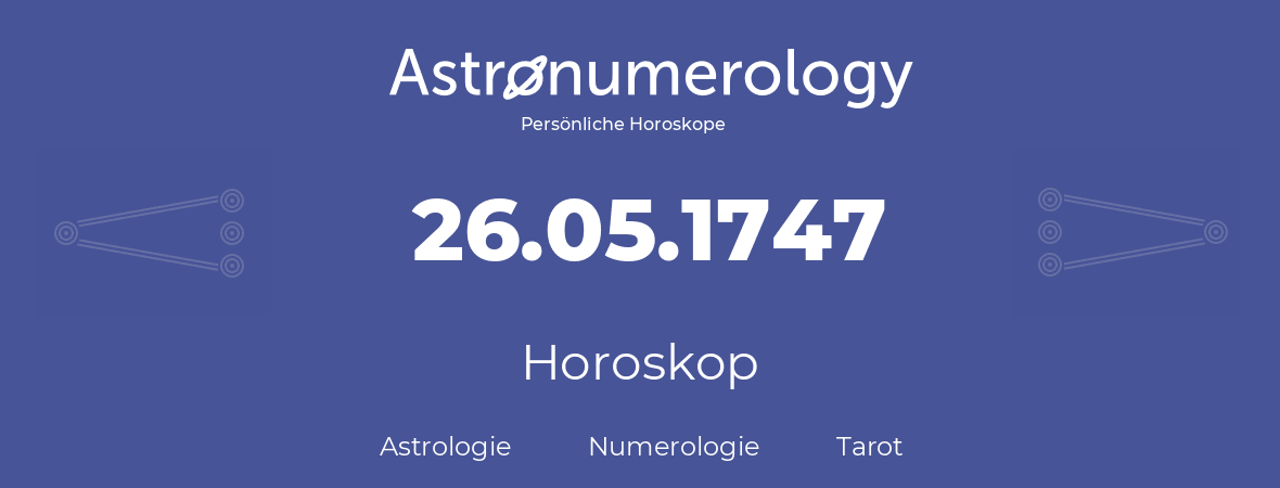 Horoskop für Geburtstag (geborener Tag): 26.05.1747 (der 26. Mai 1747)