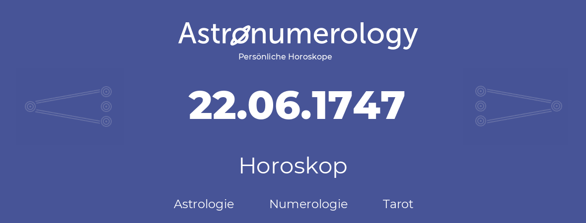 Horoskop für Geburtstag (geborener Tag): 22.06.1747 (der 22. Juni 1747)