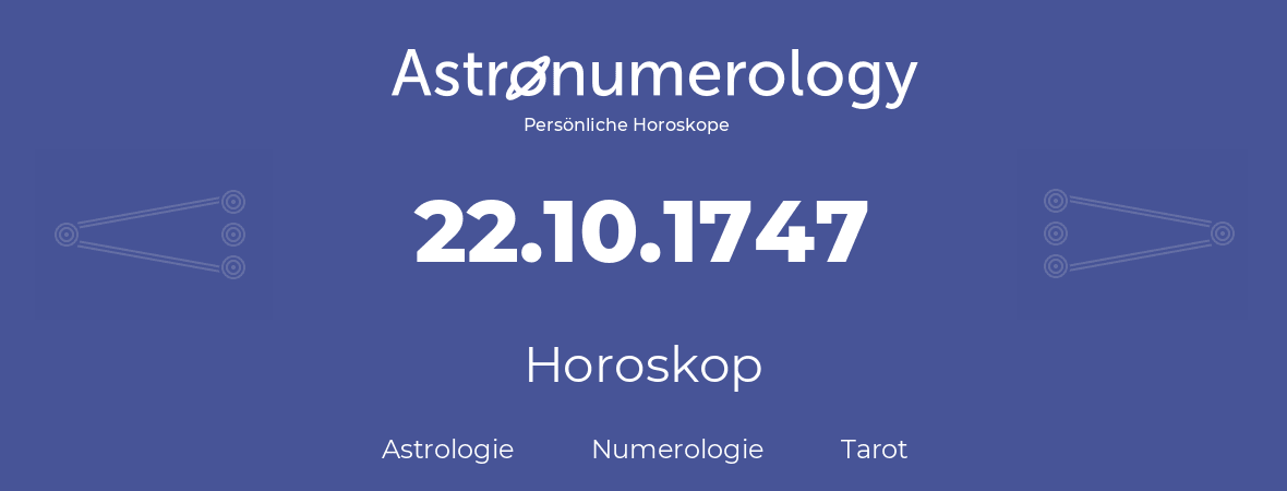 Horoskop für Geburtstag (geborener Tag): 22.10.1747 (der 22. Oktober 1747)