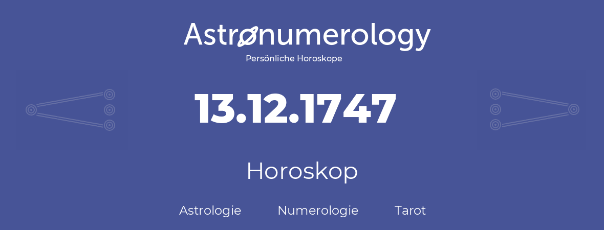 Horoskop für Geburtstag (geborener Tag): 13.12.1747 (der 13. Dezember 1747)