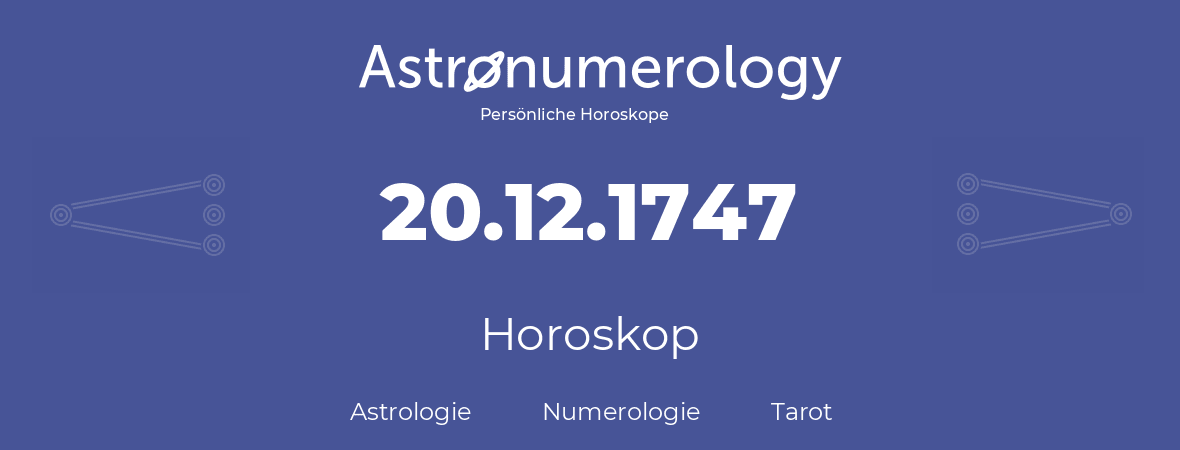 Horoskop für Geburtstag (geborener Tag): 20.12.1747 (der 20. Dezember 1747)