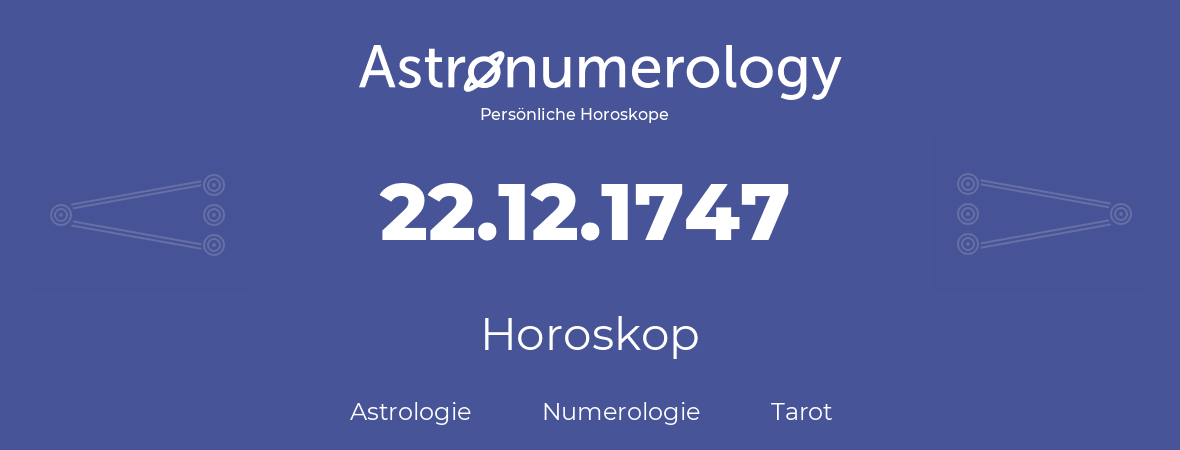 Horoskop für Geburtstag (geborener Tag): 22.12.1747 (der 22. Dezember 1747)