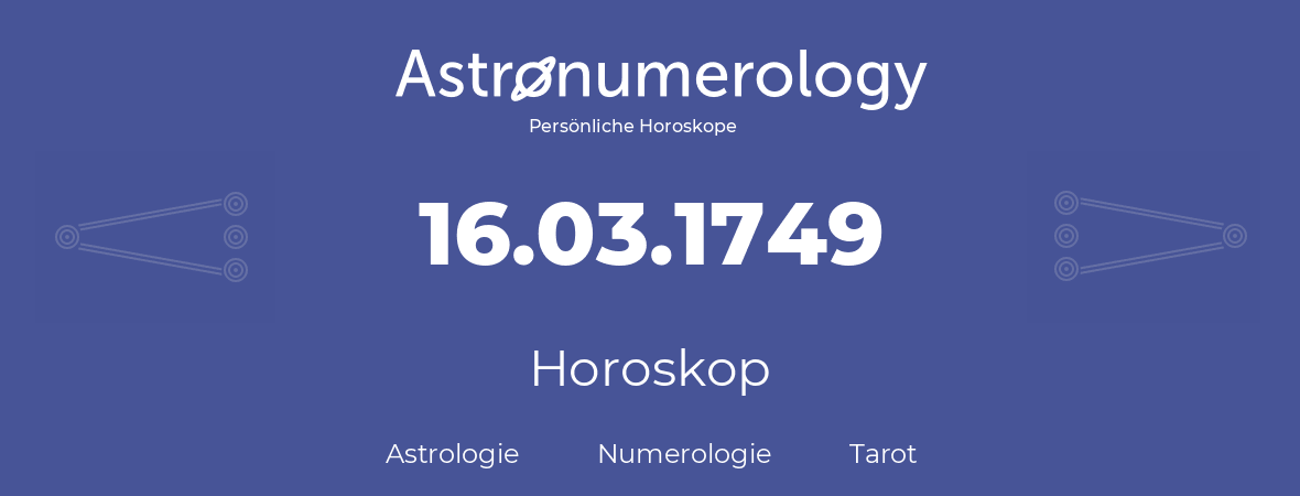 Horoskop für Geburtstag (geborener Tag): 16.03.1749 (der 16. Marz 1749)