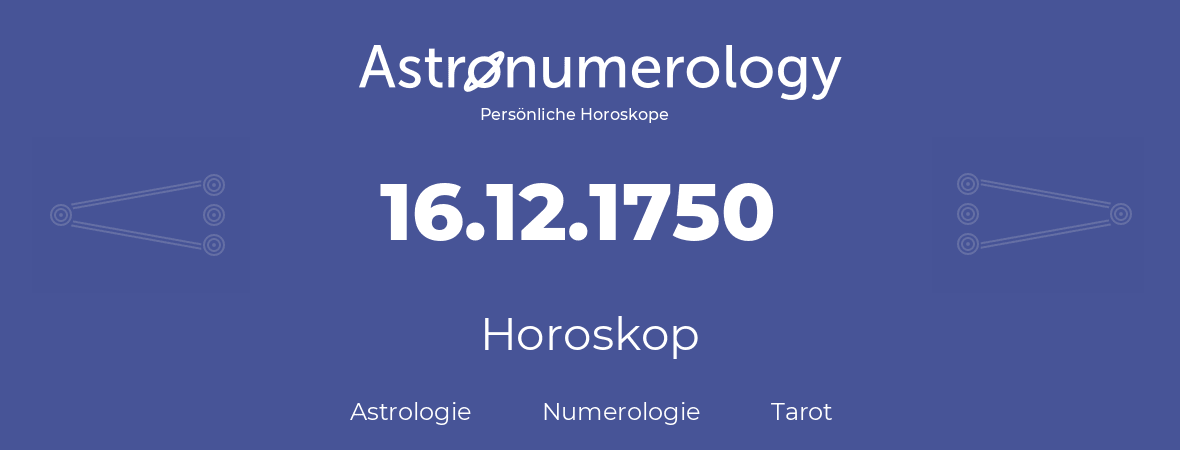 Horoskop für Geburtstag (geborener Tag): 16.12.1750 (der 16. Dezember 1750)