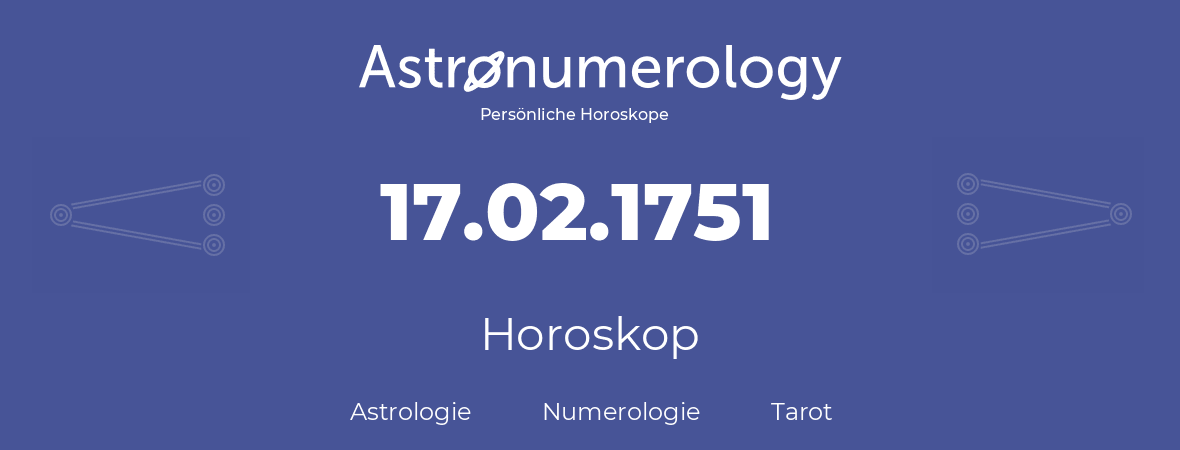 Horoskop für Geburtstag (geborener Tag): 17.02.1751 (der 17. Februar 1751)