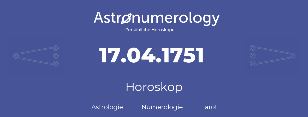 Horoskop für Geburtstag (geborener Tag): 17.04.1751 (der 17. April 1751)