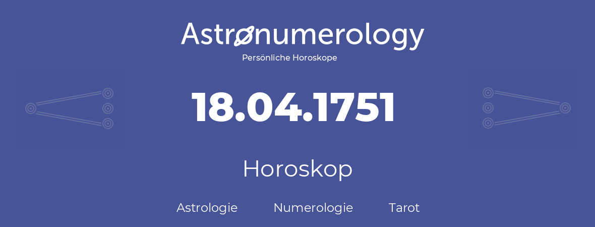 Horoskop für Geburtstag (geborener Tag): 18.04.1751 (der 18. April 1751)