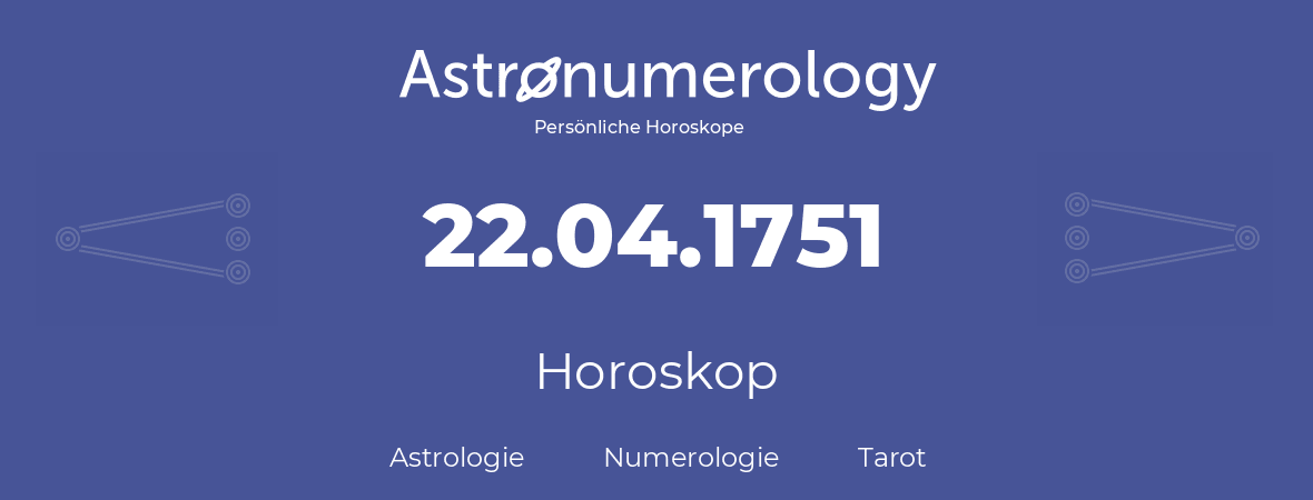 Horoskop für Geburtstag (geborener Tag): 22.04.1751 (der 22. April 1751)