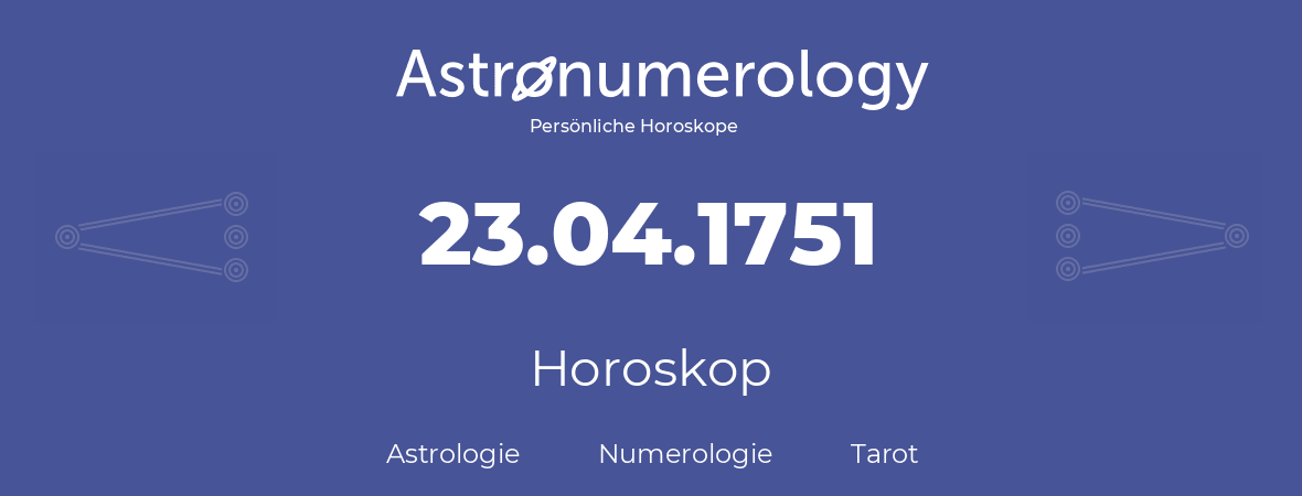 Horoskop für Geburtstag (geborener Tag): 23.04.1751 (der 23. April 1751)