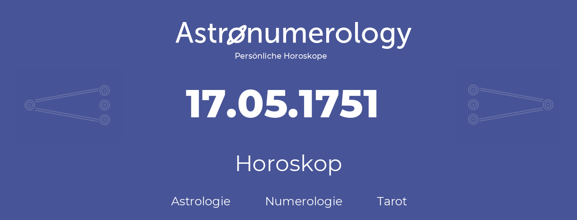 Horoskop für Geburtstag (geborener Tag): 17.05.1751 (der 17. Mai 1751)