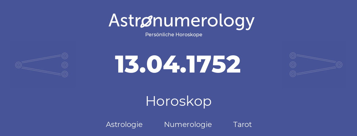 Horoskop für Geburtstag (geborener Tag): 13.04.1752 (der 13. April 1752)