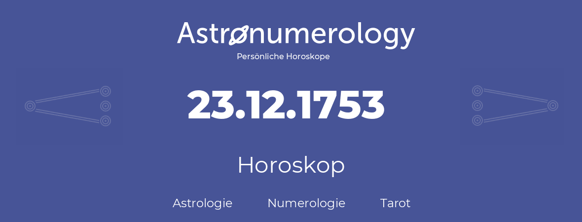 Horoskop für Geburtstag (geborener Tag): 23.12.1753 (der 23. Dezember 1753)