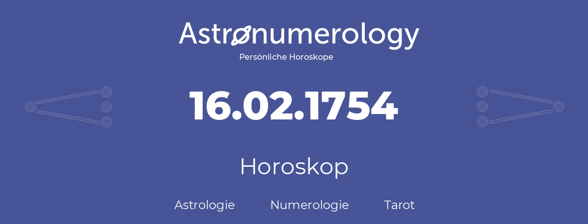 Horoskop für Geburtstag (geborener Tag): 16.02.1754 (der 16. Februar 1754)