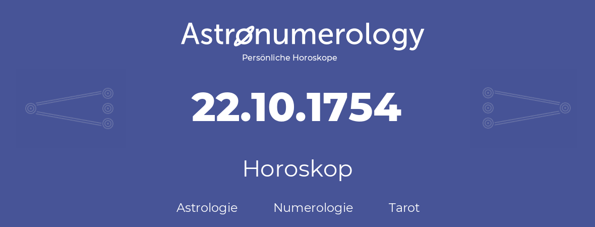 Horoskop für Geburtstag (geborener Tag): 22.10.1754 (der 22. Oktober 1754)