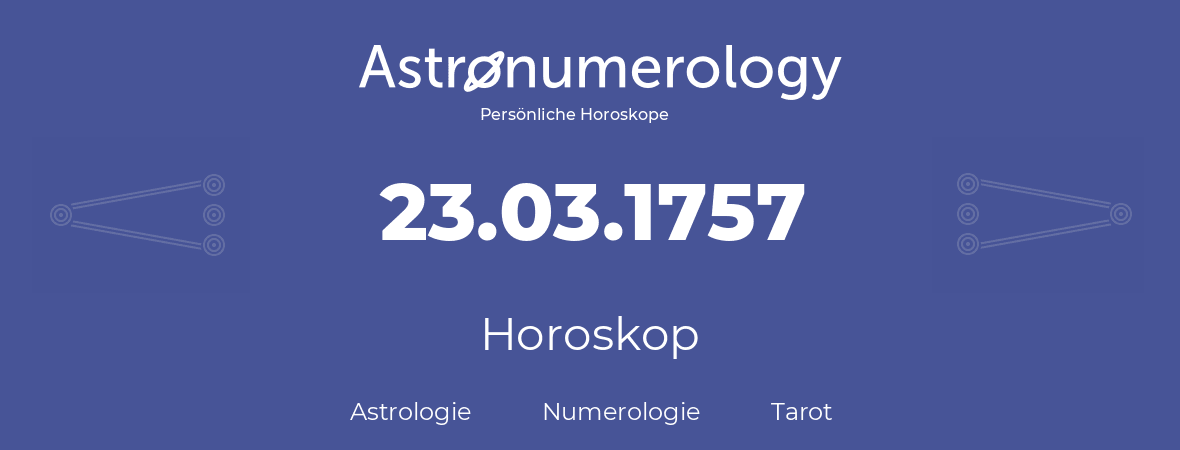 Horoskop für Geburtstag (geborener Tag): 23.03.1757 (der 23. Marz 1757)