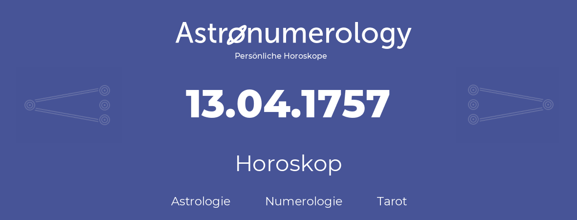 Horoskop für Geburtstag (geborener Tag): 13.04.1757 (der 13. April 1757)