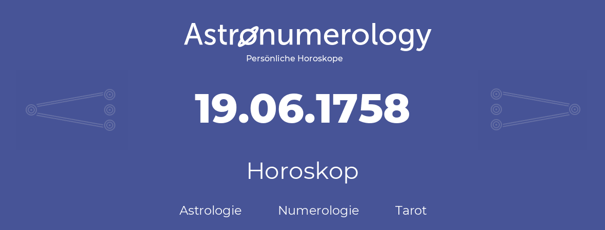 Horoskop für Geburtstag (geborener Tag): 19.06.1758 (der 19. Juni 1758)