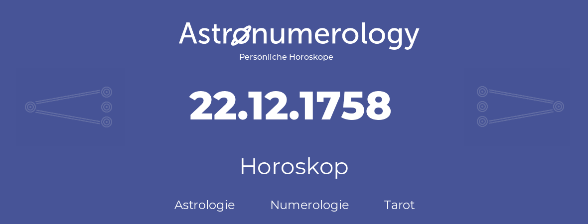 Horoskop für Geburtstag (geborener Tag): 22.12.1758 (der 22. Dezember 1758)