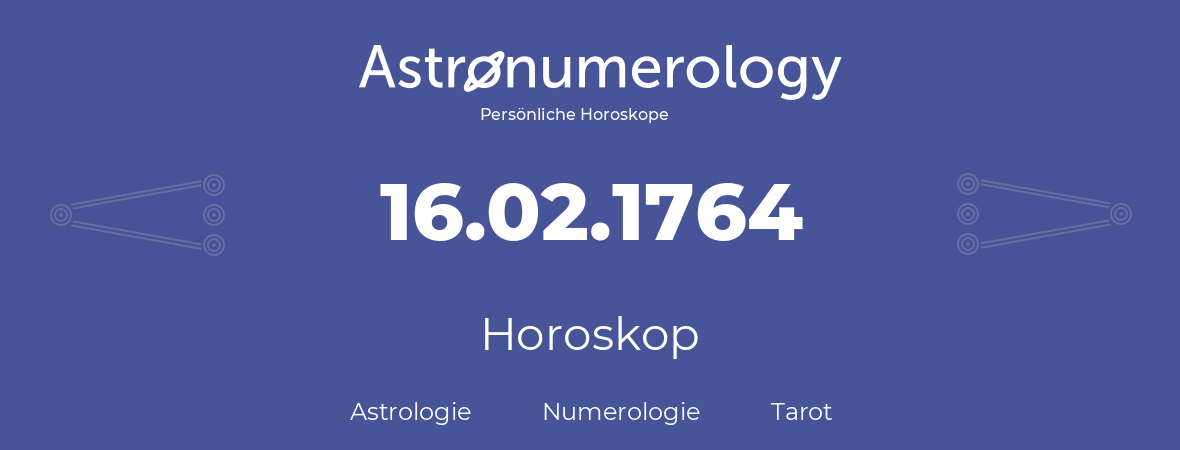 Horoskop für Geburtstag (geborener Tag): 16.02.1764 (der 16. Februar 1764)