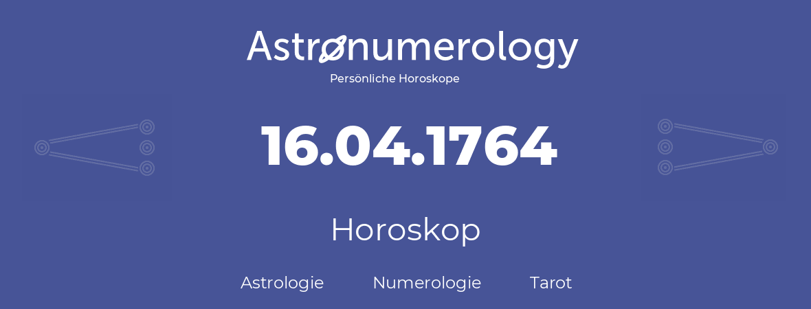 Horoskop für Geburtstag (geborener Tag): 16.04.1764 (der 16. April 1764)