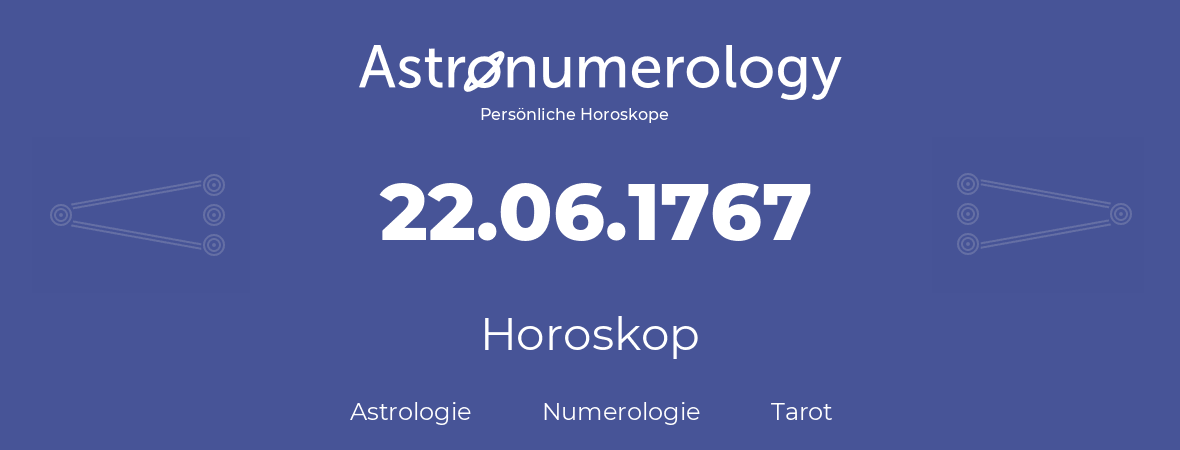 Horoskop für Geburtstag (geborener Tag): 22.06.1767 (der 22. Juni 1767)