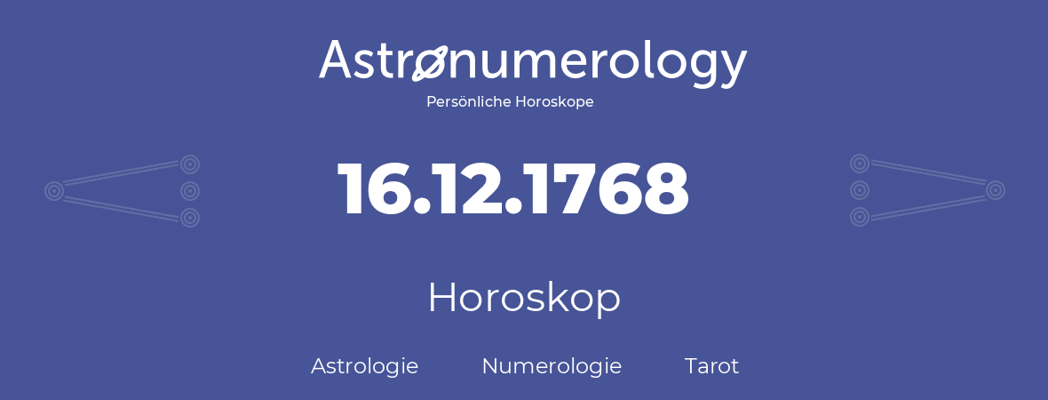 Horoskop für Geburtstag (geborener Tag): 16.12.1768 (der 16. Dezember 1768)