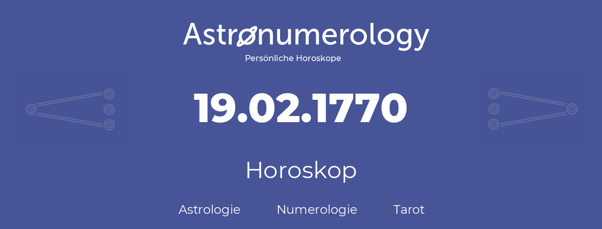 Horoskop für Geburtstag (geborener Tag): 19.02.1770 (der 19. Februar 1770)