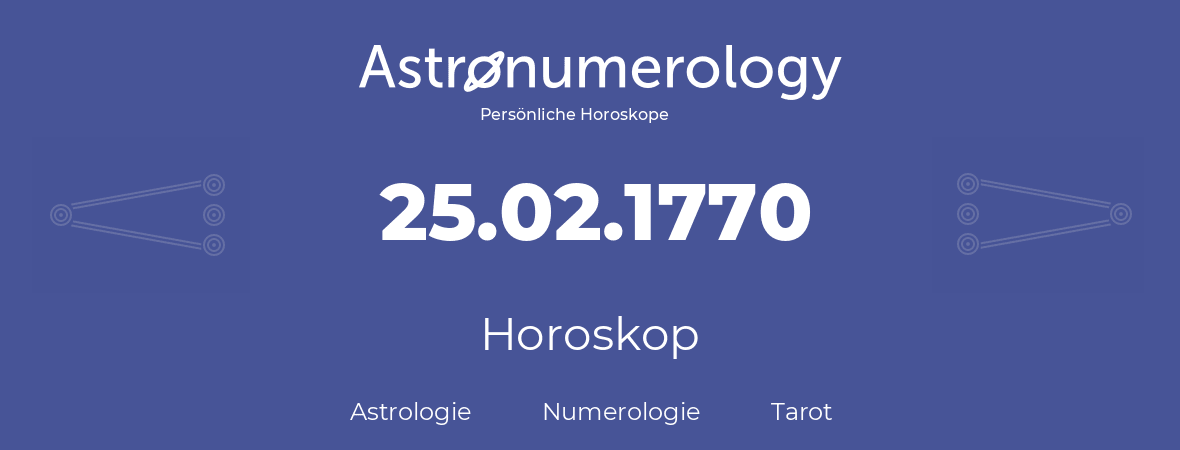 Horoskop für Geburtstag (geborener Tag): 25.02.1770 (der 25. Februar 1770)