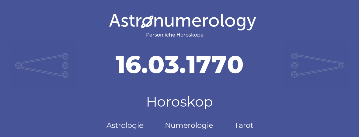 Horoskop für Geburtstag (geborener Tag): 16.03.1770 (der 16. Marz 1770)