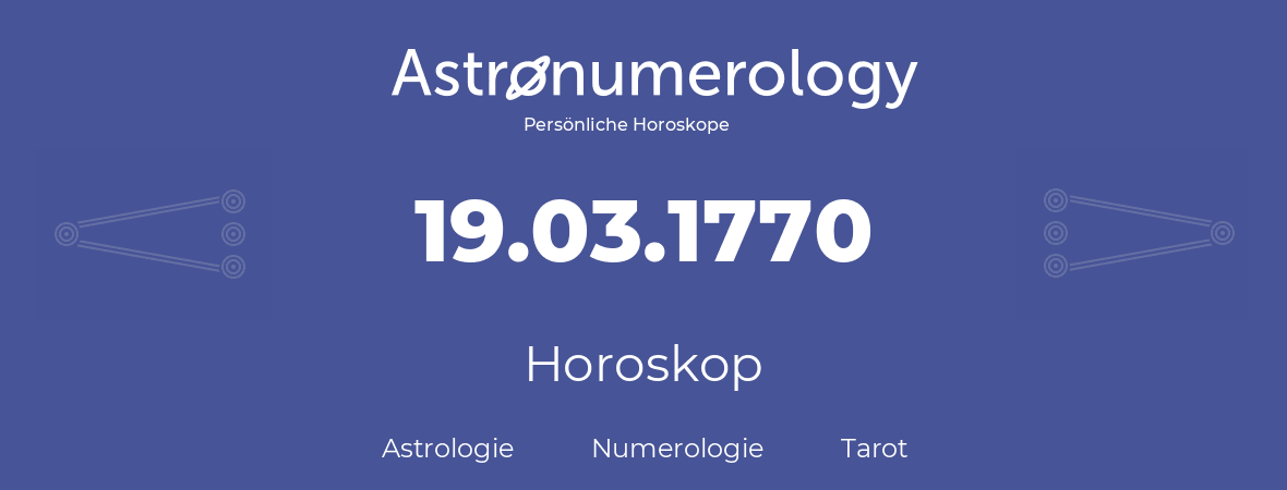 Horoskop für Geburtstag (geborener Tag): 19.03.1770 (der 19. Marz 1770)