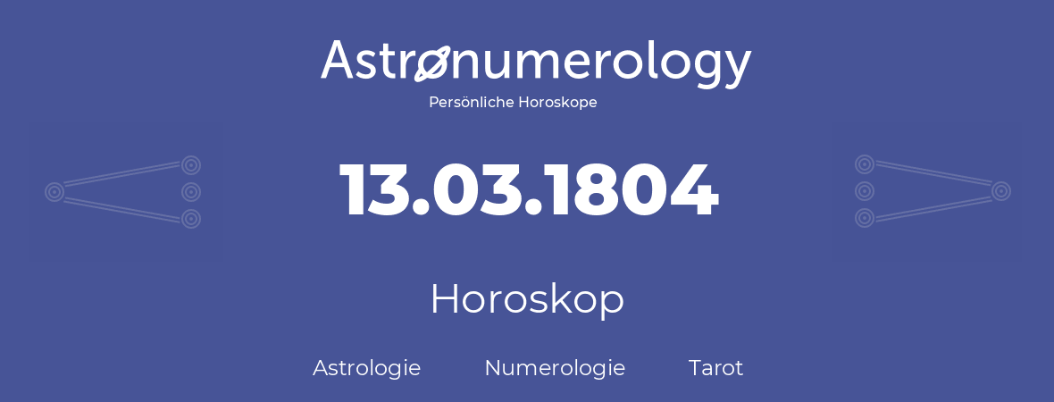 Horoskop für Geburtstag (geborener Tag): 13.03.1804 (der 13. Marz 1804)