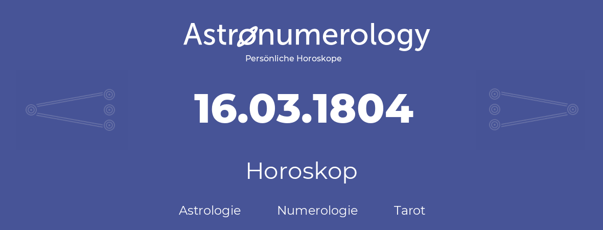 Horoskop für Geburtstag (geborener Tag): 16.03.1804 (der 16. Marz 1804)
