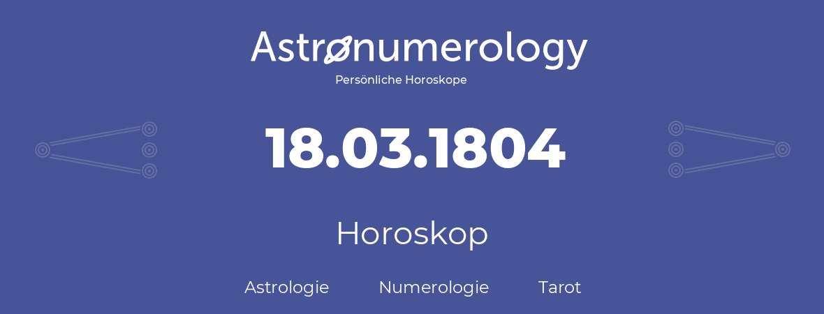 Horoskop für Geburtstag (geborener Tag): 18.03.1804 (der 18. Marz 1804)