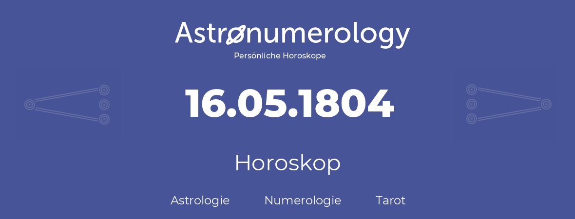 Horoskop für Geburtstag (geborener Tag): 16.05.1804 (der 16. Mai 1804)