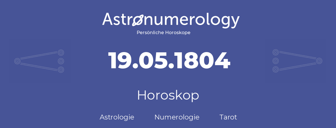 Horoskop für Geburtstag (geborener Tag): 19.05.1804 (der 19. Mai 1804)