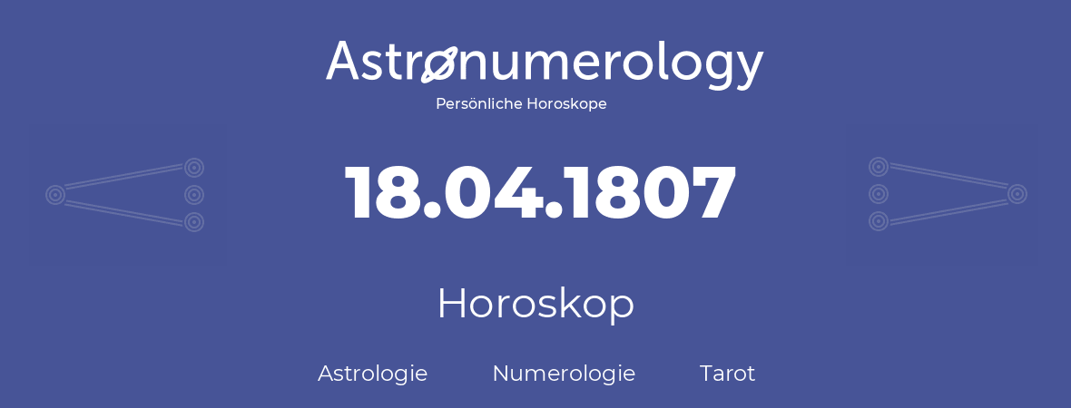 Horoskop für Geburtstag (geborener Tag): 18.04.1807 (der 18. April 1807)