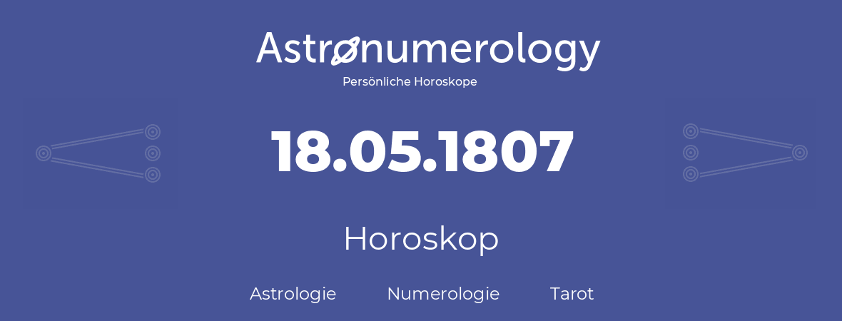 Horoskop für Geburtstag (geborener Tag): 18.05.1807 (der 18. Mai 1807)
