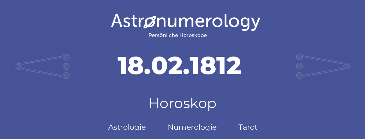Horoskop für Geburtstag (geborener Tag): 18.02.1812 (der 18. Februar 1812)