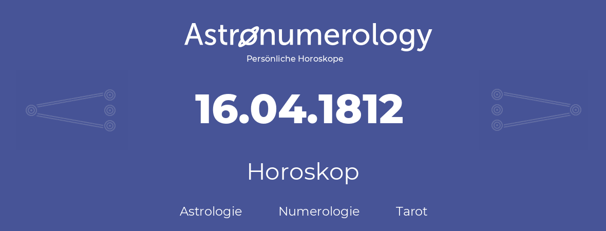 Horoskop für Geburtstag (geborener Tag): 16.04.1812 (der 16. April 1812)