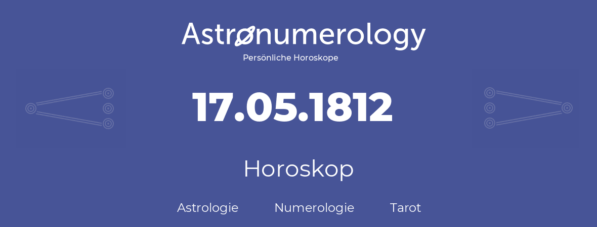 Horoskop für Geburtstag (geborener Tag): 17.05.1812 (der 17. Mai 1812)