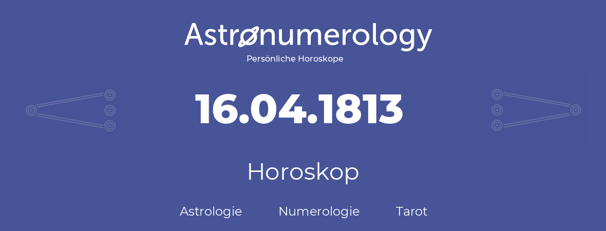 Horoskop für Geburtstag (geborener Tag): 16.04.1813 (der 16. April 1813)